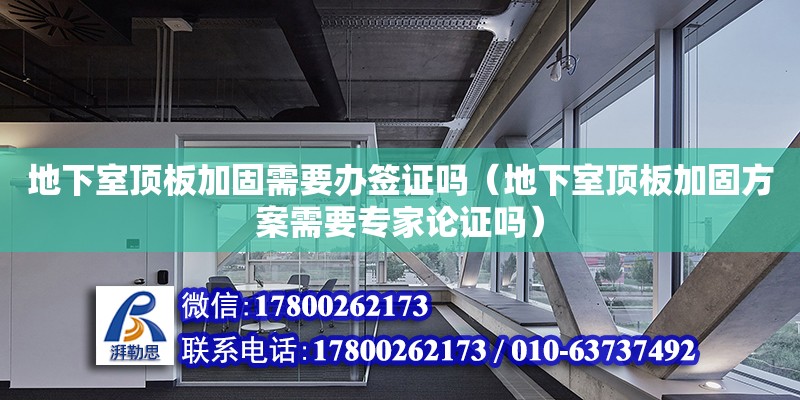 地下室頂板加固需要辦簽證嗎（地下室頂板加固方案需要專家論證嗎）