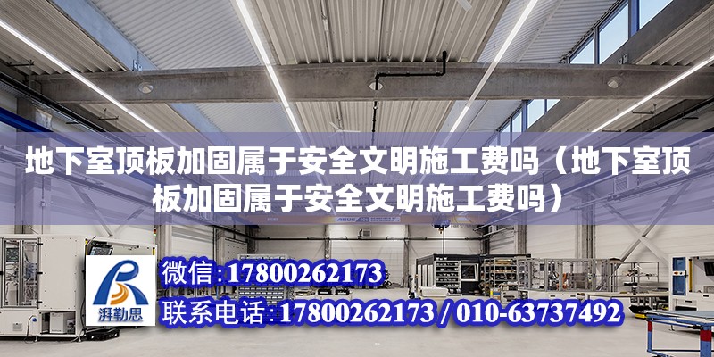 地下室頂板加固屬于安全文明施工費嗎（地下室頂板加固屬于安全文明施工費嗎） 鋼結構網架設計