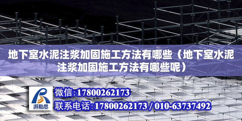 地下室水泥注漿加固施工方法有哪些（地下室水泥注漿加固施工方法有哪些呢）