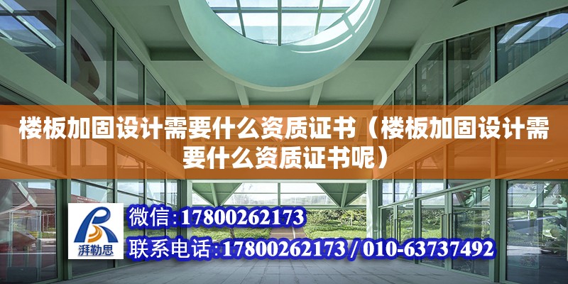 樓板加固設計需要什么資質證書（樓板加固設計需要什么資質證書呢）