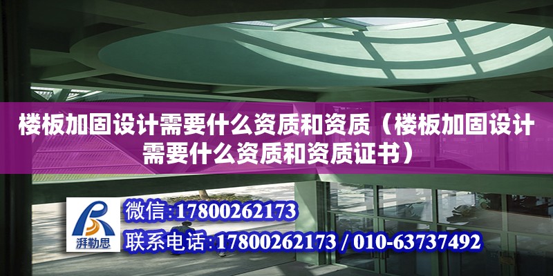 樓板加固設計需要什么資質和資質（樓板加固設計需要什么資質和資質證書）