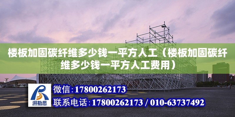 樓板加固碳纖維多少錢一平方人工（樓板加固碳纖維多少錢一平方人工費用）