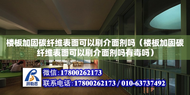 樓板加固碳纖維表面可以刷介面劑嗎（樓板加固碳纖維表面可以刷介面劑嗎有毒嗎）