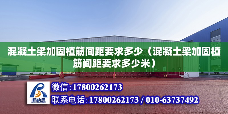 混凝土梁加固植筋間距要求多少（混凝土梁加固植筋間距要求多少米）