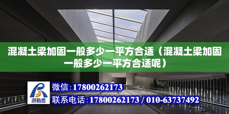 混凝土梁加固一般多少一平方合適（混凝土梁加固一般多少一平方合適呢） 鋼結構網架設計