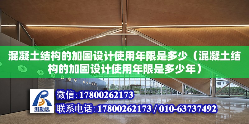 混凝土結構的加固設計使用年限是多少（混凝土結構的加固設計使用年限是多少年）