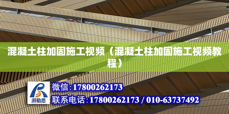 混凝土柱加固施工視頻（混凝土柱加固施工視頻教程）