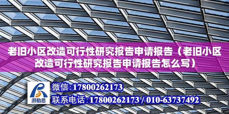 老舊小區改造可行性研究報告申請報告（老舊小區改造可行性研究報告申請報告怎么寫）