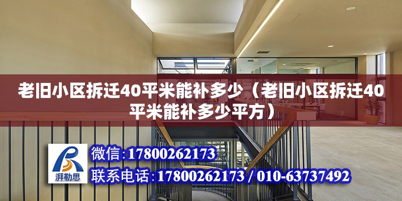 老舊小區拆遷40平米能補多少（老舊小區拆遷40平米能補多少平方）