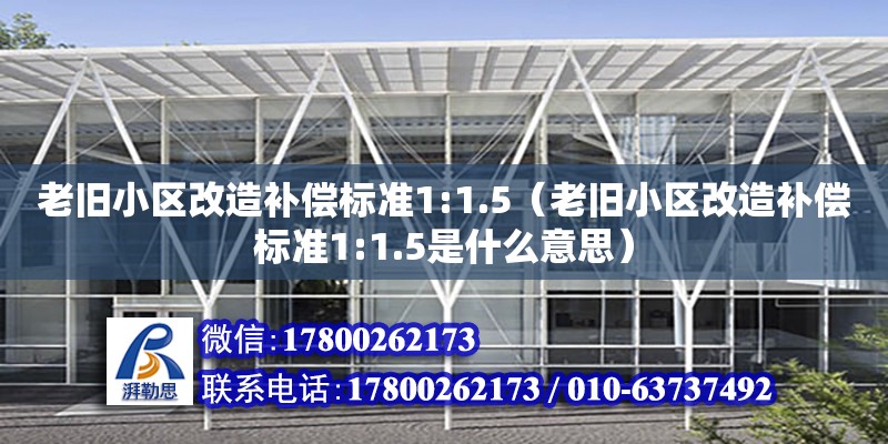 老舊小區改造補償標準1:1.5（老舊小區改造補償標準1:1.5是什么意思）