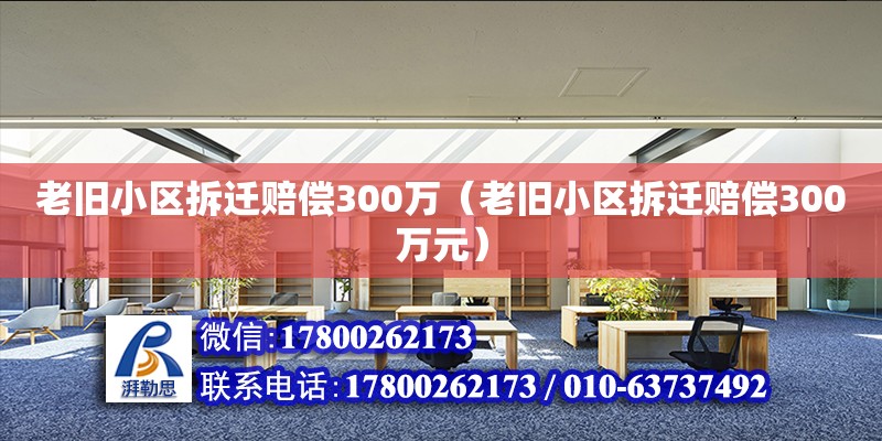 老舊小區拆遷賠償300萬（老舊小區拆遷賠償300萬元）