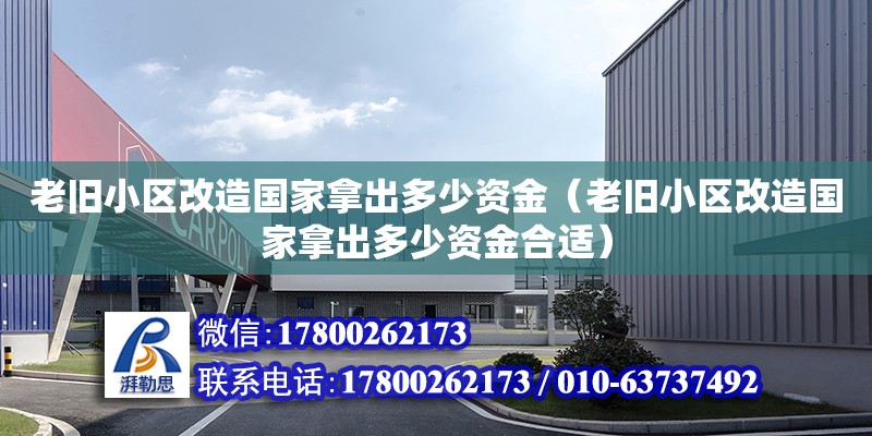 老舊小區改造國家拿出多少資金（老舊小區改造國家拿出多少資金合適）