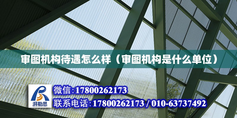 審圖機構待遇怎么樣（審圖機構是什么單位） 鋼結構網架設計