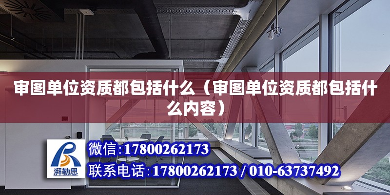 審圖單位資質都包括什么（審圖單位資質都包括什么內容） 鋼結構網架設計