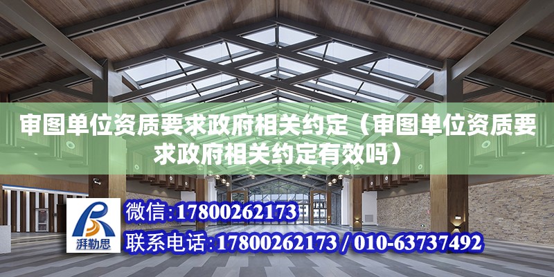 審圖單位資質要求政府相關約定（審圖單位資質要求政府相關約定有效嗎）