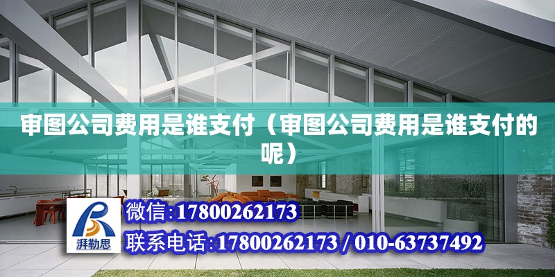 審圖公司費用是誰支付（審圖公司費用是誰支付的呢） 鋼結構網架設計