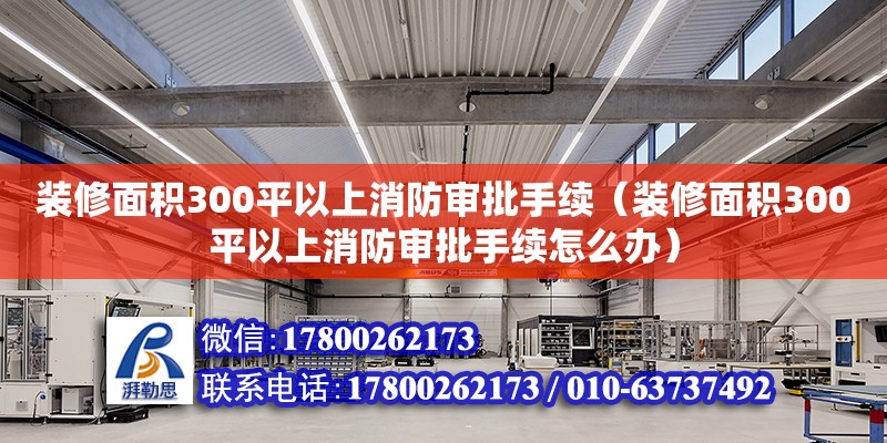 裝修面積300平以上消防審批手續（裝修面積300平以上消防審批手續怎么辦）