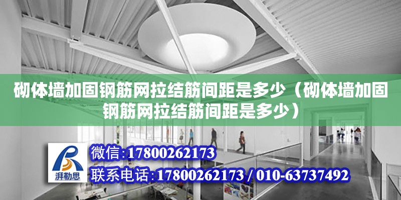 砌體墻加固鋼筋網拉結筋間距是多少（砌體墻加固鋼筋網拉結筋間距是多少）