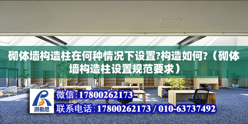 砌體墻構造柱在何種情況下設置?構造如何?（砌體墻構造柱設置規范要求） 鋼結構網架設計