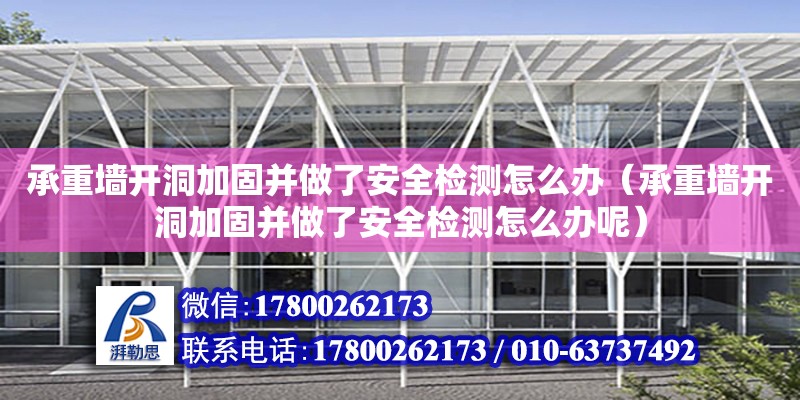 承重墻開洞加固并做了安全檢測怎么辦（承重墻開洞加固并做了安全檢測怎么辦呢）