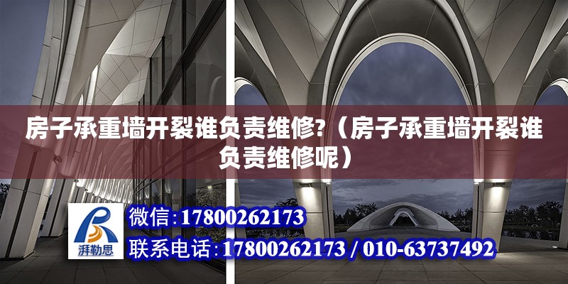 房子承重墻開裂誰負責維修?（房子承重墻開裂誰負責維修呢）