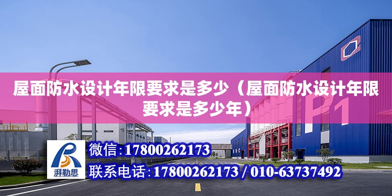 屋面防水設計年限要求是多少（屋面防水設計年限要求是多少年） 鋼結構網架設計