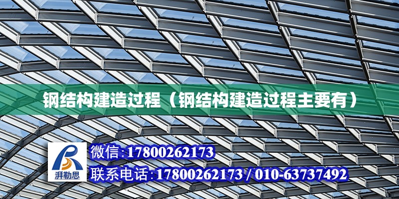 鋼結構建造過程（鋼結構建造過程主要有）