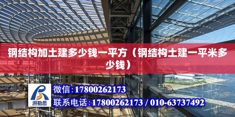 鋼結構加土建多少錢一平方（鋼結構土建一平米多少錢）