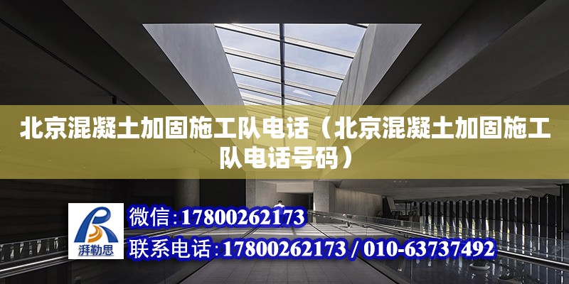 北京混凝土加固施工隊電話（北京混凝土加固施工隊電話號碼）