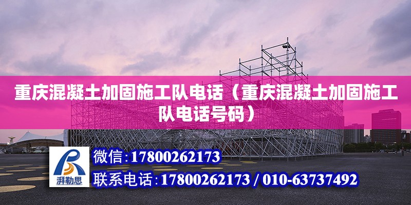 重慶混凝土加固施工隊電話（重慶混凝土加固施工隊電話號碼） 鋼結構網架設計