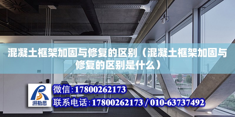 混凝土框架加固與修復的區別（混凝土框架加固與修復的區別是什么） 鋼結構網架設計