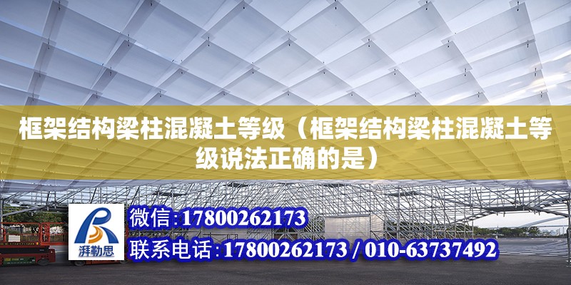 框架結構梁柱混凝土等級（框架結構梁柱混凝土等級說法正確的是） 鋼結構網架設計