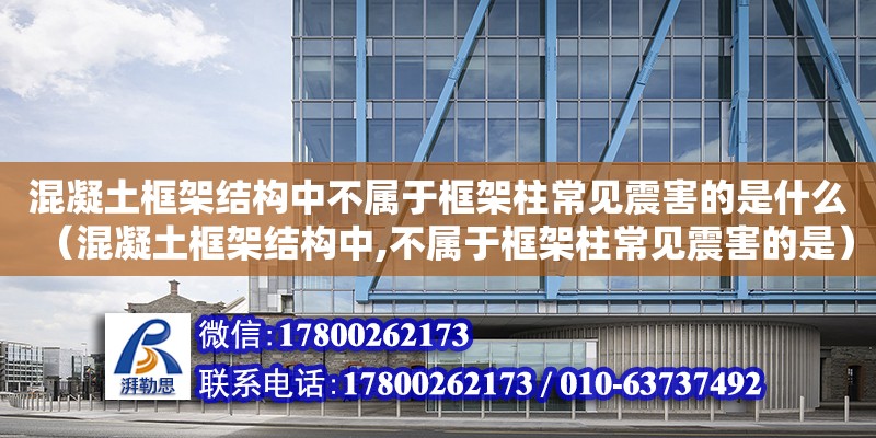 混凝土框架結構中不屬于框架柱常見震害的是什么（混凝土框架結構中,不屬于框架柱常見震害的是）