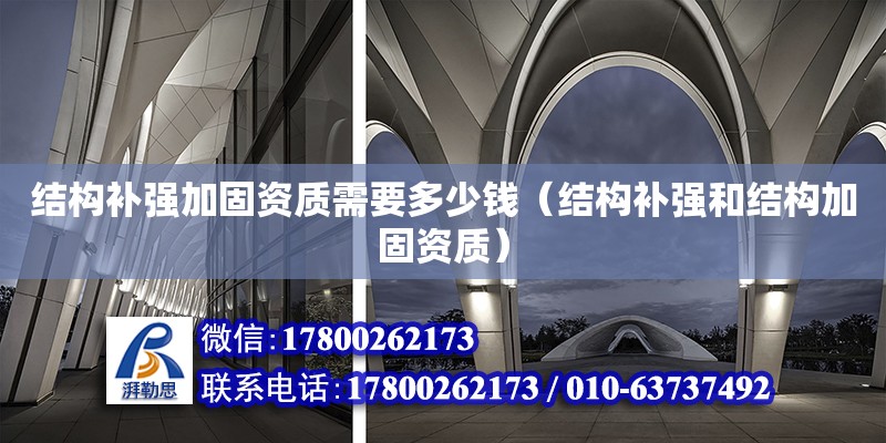 結構補強加固資質需要多少錢（結構補強和結構加固資質）