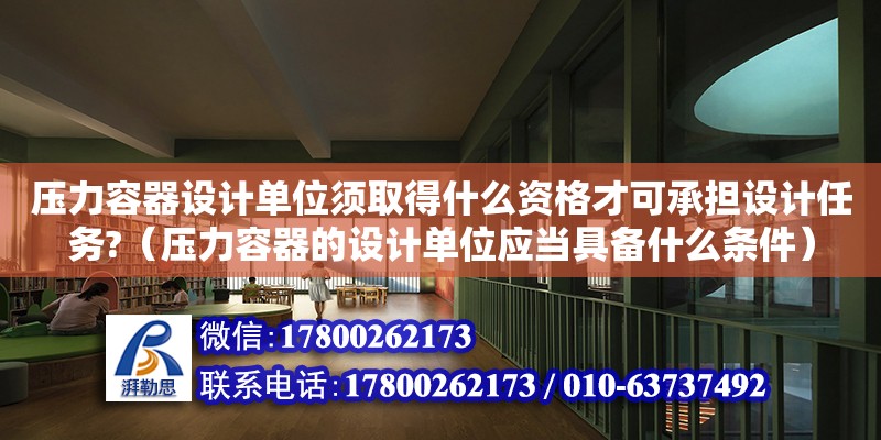 壓力容器設計單位須取得什么資格才可承擔設計任務?（壓力容器的設計單位應當具備什么條件）