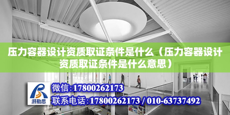 壓力容器設計資質取證條件是什么（壓力容器設計資質取證條件是什么意思）