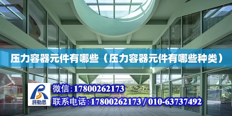 壓力容器元件有哪些（壓力容器元件有哪些種類） 鋼結構網架設計