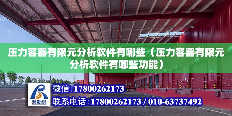 壓力容器有限元分析軟件有哪些（壓力容器有限元分析軟件有哪些功能）