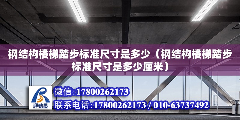 鋼結構樓梯踏步標準尺寸是多少（鋼結構樓梯踏步標準尺寸是多少厘米）