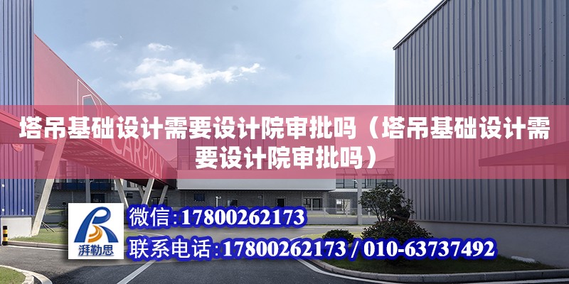 塔吊基礎設計需要設計院審批嗎（塔吊基礎設計需要設計院審批嗎）