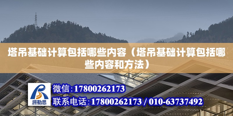 塔吊基礎計算包括哪些內容（塔吊基礎計算包括哪些內容和方法）