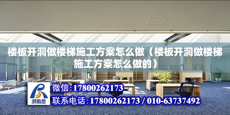 樓板開洞做樓梯施工方案怎么做（樓板開洞做樓梯施工方案怎么做的）