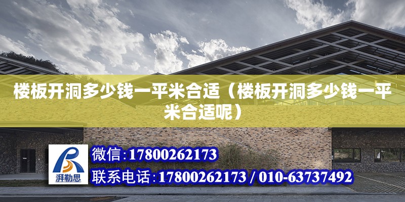 樓板開洞多少錢一平米合適（樓板開洞多少錢一平米合適呢） 鋼結構網架設計