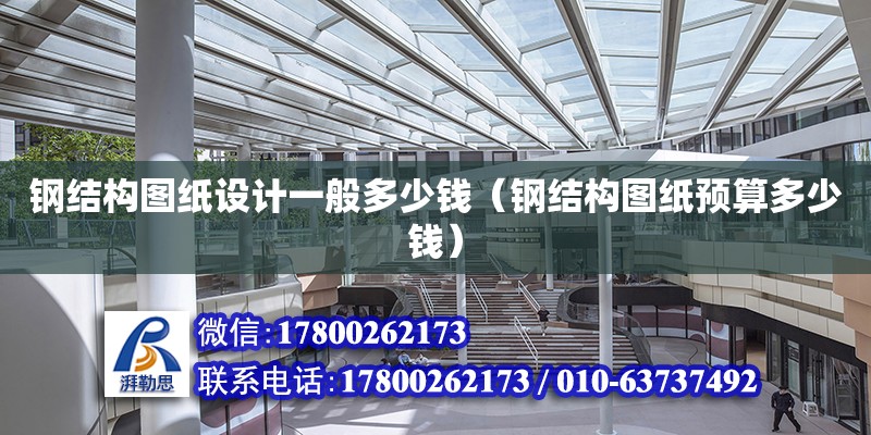 鋼結構圖紙設計一般多少錢（鋼結構圖紙預算多少錢） 鋼結構網架設計