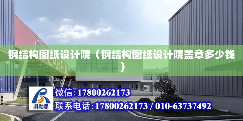 鋼結構圖紙設計院（鋼結構圖紙設計院蓋章多少錢） 鋼結構網架設計