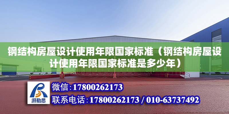 鋼結構房屋設計使用年限國家標準（鋼結構房屋設計使用年限國家標準是多少年）