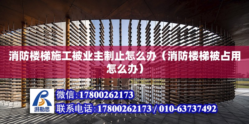 消防樓梯施工被業主制止怎么辦（消防樓梯被占用怎么辦）