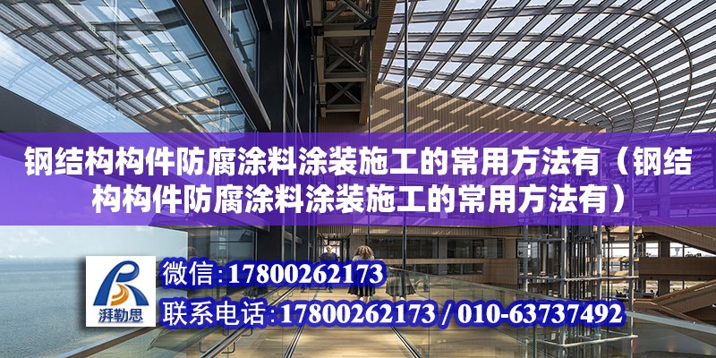 鋼結構構件防腐涂料涂裝施工的常用方法有（鋼結構構件防腐涂料涂裝施工的常用方法有）