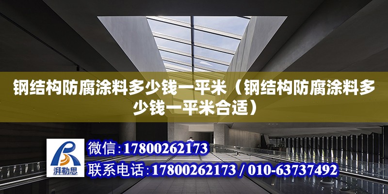 鋼結構防腐涂料多少錢一平米（鋼結構防腐涂料多少錢一平米合適）