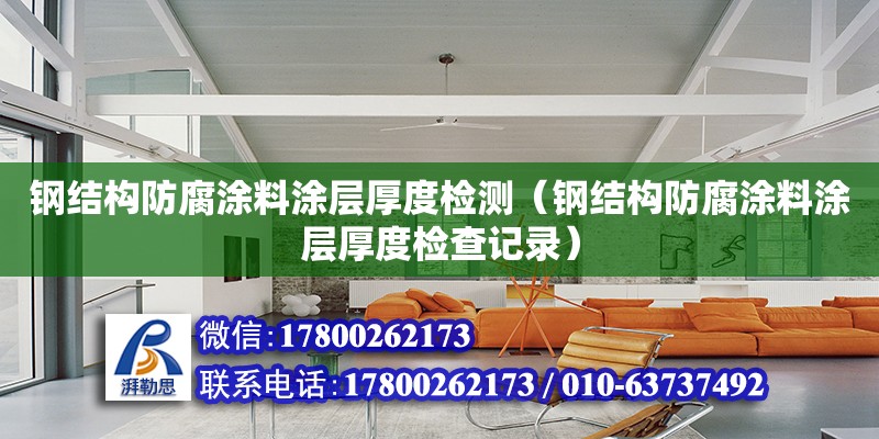 鋼結構防腐涂料涂層厚度檢測（鋼結構防腐涂料涂層厚度檢查記錄）